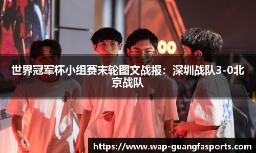 世界冠军杯小组赛末轮图文战报：深圳战队3-0北京战队