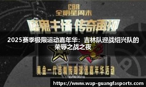 2025赛季极限运动嘉年华：吉林队迎战绍兴队的荣辱之战之夜