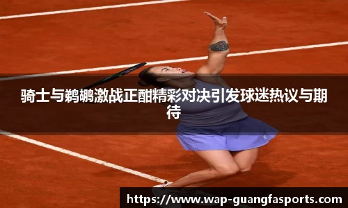 骑士与鹈鹕激战正酣精彩对决引发球迷热议与期待