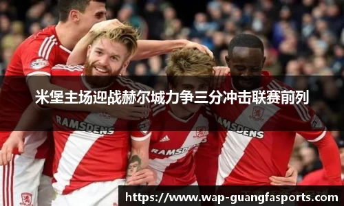米堡主场迎战赫尔城力争三分冲击联赛前列